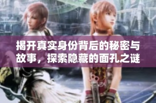 揭开真实身份背后的秘密与故事，探索隐藏的面孔之谜