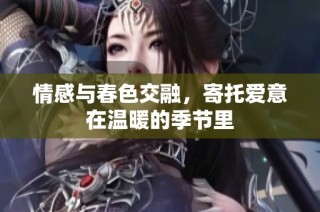 情感与春色交融，寄托爱意在温暖的季节里