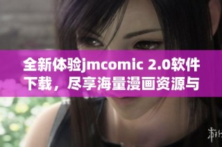 全新体验jmcomic 2.0软件下载，尽享海量漫画资源与精彩内容