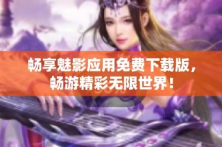 畅享魅影应用免费下载版，畅游精彩无限世界！