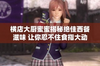 横店大厨蜜蜜揭秘绝佳西餐滋味 让你忍不住食指大动