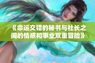 《命运交错的秘书与社长之间的情感和事业双重冒险》