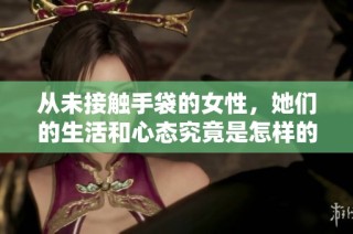 从未接触手袋的女性，她们的生活和心态究竟是怎样的