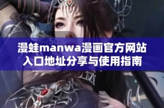 漫蛙manwa漫画官方网站入口地址分享与使用指南