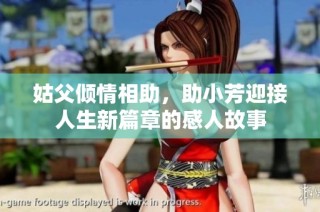 姑父倾情相助，助小芳迎接人生新篇章的感人故事