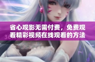省心观影无需付费，免费观看精彩视频在线观看的方法大揭秘