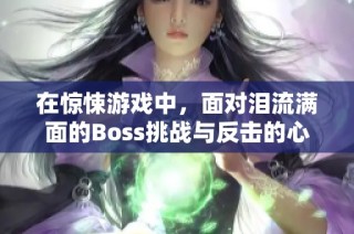 在惊悚游戏中，面对泪流满面的Boss挑战与反击的心理游戏