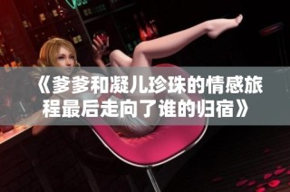 《爹爹和凝儿珍珠的情感旅程最后走向了谁的归宿》