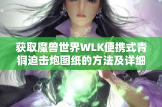 获取魔兽世界WLK便携式青铜迫击炮图纸的方法及详细步骤分享