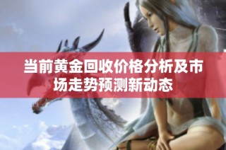 当前黄金回收价格分析及市场走势预测新动态