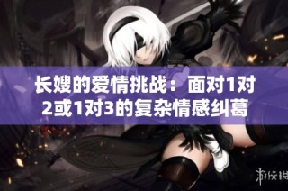 长嫂的爱情挑战：面对1对2或1对3的复杂情感纠葛