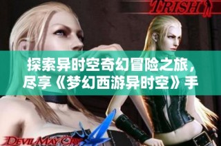 探索异时空奇幻冒险之旅，尽享《梦幻西游异时空》手游精彩魅力