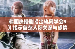 韩国热播剧《出轨同学会3》揭示复杂人际关系与感情纠葛的精彩剧情分析