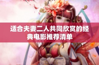 适合夫妻二人共同欣赏的经典电影推荐清单