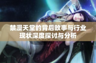 禁漫天堂的背后故事与行业现状深度探讨与分析