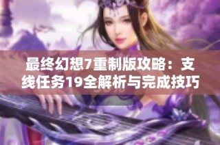 最终幻想7重制版攻略：支线任务19全解析与完成技巧分享