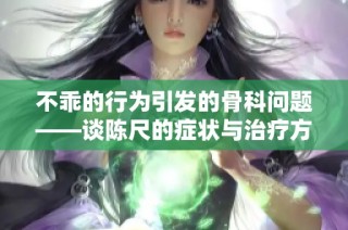 不乖的行为引发的骨科问题——谈陈尺的症状与治疗方法