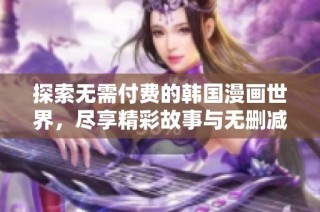 探索无需付费的韩国漫画世界，尽享精彩故事与无删减画面