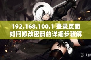 192.168.100.1 登录页面如何修改密码的详细步骤解析