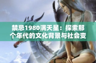 禁忌1980满天星：探索那个年代的文化背景与社会变迁