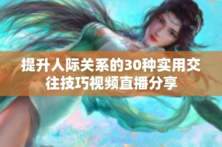 提升人际关系的30种实用交往技巧视频直播分享