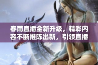 春雨直播全新升级，精彩内容不断推陈出新，引领直播新潮流