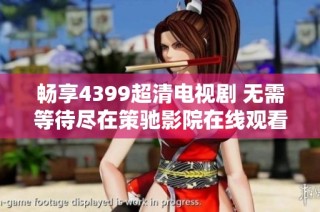 畅享4399超清电视剧 无需等待尽在策驰影院在线观看