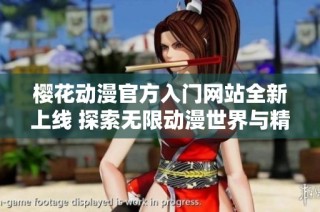 樱花动漫官方入门网站全新上线 探索无限动漫世界与精彩内容