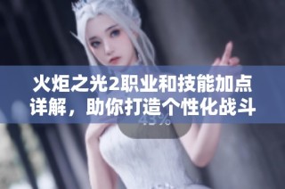 火炬之光2职业和技能加点详解，助你打造个性化战斗风格