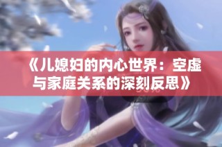 《儿媳妇的内心世界：空虚与家庭关系的深刻反思》