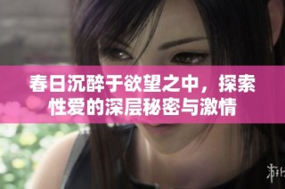 春日沉醉于欲望之中，探索性爱的深层秘密与激情
