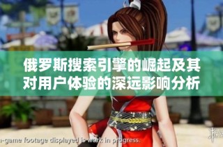 俄罗斯搜索引擎的崛起及其对用户体验的深远影响分析