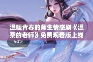 温暖青春的师生情感剧《温柔的老师》免费观看版上线啦