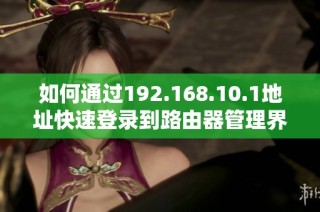 如何通过192.168.10.1地址快速登录到路由器管理界面