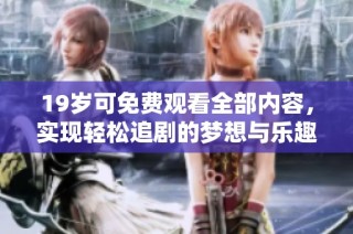 19岁可免费观看全部内容，实现轻松追剧的梦想与乐趣