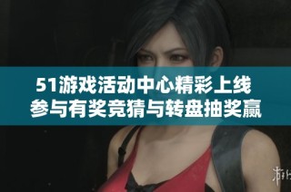 51游戏活动中心精彩上线 参与有奖竞猜与转盘抽奖赢丰厚礼品