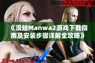 《漫蛙Manwa2游戏下载指南及安装步骤详解全攻略》