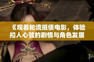 《观看轮流抵债电影，体验扣人心弦的剧情与角色发展》