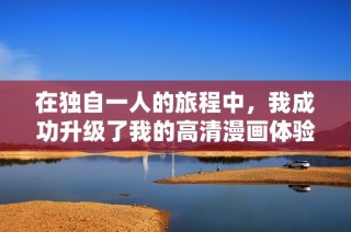在独自一人的旅程中，我成功升级了我的高清漫画体验