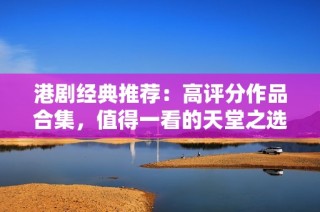 港剧经典推荐：高评分作品合集，值得一看的天堂之选