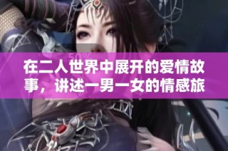 在二人世界中展开的爱情故事，讲述一男一女的情感旅程