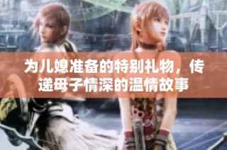 为儿媳准备的特别礼物，传递母子情深的温情故事