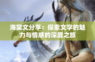 海棠文分享：探索文字的魅力与情感的深度之旅