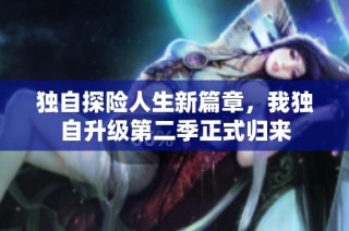 独自探险人生新篇章，我独自升级第二季正式归来