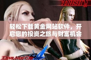 轻松下载黄金网站软件，开启您的投资之旅与财富机会