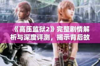 《高压监狱2》完整剧情解析与深度评测，揭示背后故事与角色命运