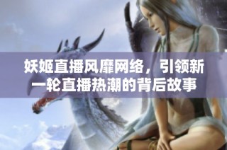 妖姬直播风靡网络，引领新一轮直播热潮的背后故事