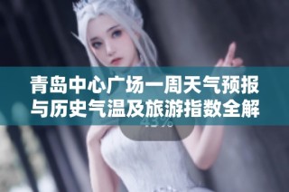 青岛中心广场一周天气预报与历史气温及旅游指数全解析