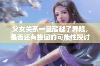 父女关系一旦超越了界限，是否还有挽回的可能性探讨
