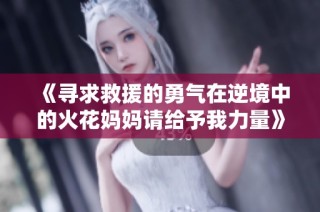 《寻求救援的勇气在逆境中的火花妈妈请给予我力量》